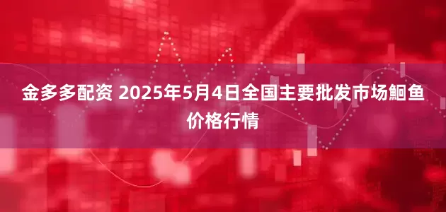 金多多配资 2025年5月4日全国主要批发市场鮰鱼价格行情