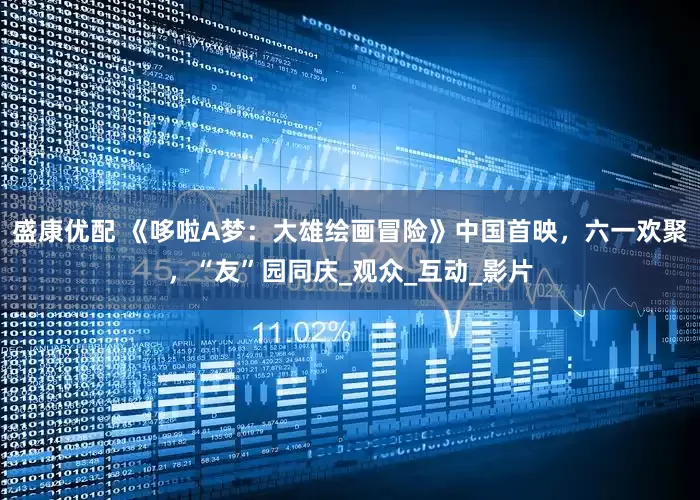 盛康优配 《哆啦A梦：大雄绘画冒险》中国首映，六一欢聚，“友”园同庆_观众_互动_影片