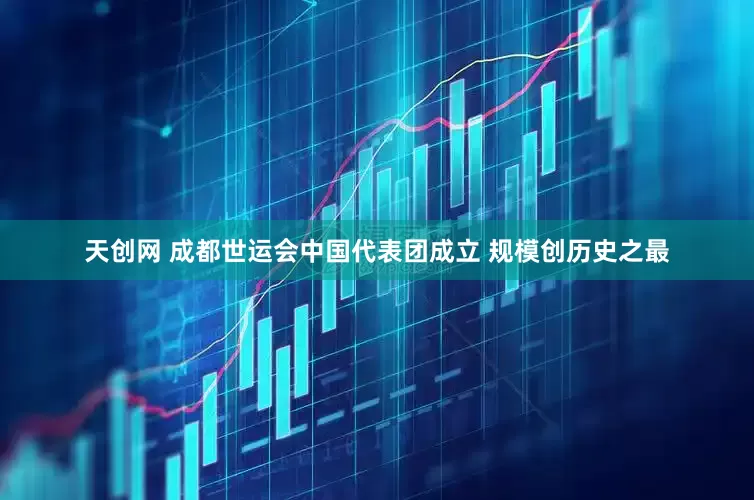 天创网 成都世运会中国代表团成立 规模创历史之最