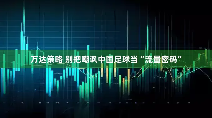 万达策略 别把嘲讽中国足球当“流量密码”