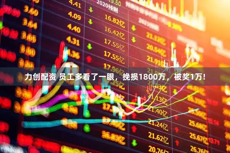 力创配资 员工多看了一眼，挽损1800万，被奖1万!