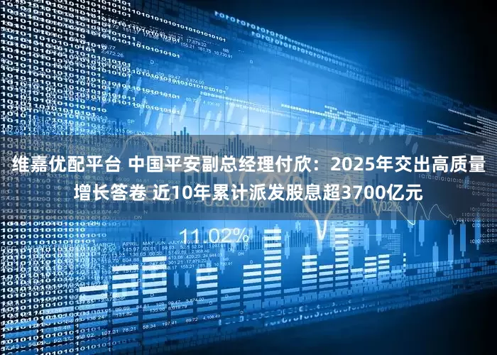 维嘉优配平台 中国平安副总经理付欣：2025年交出高质量增长答卷 近10年累计派发股息超3700亿元