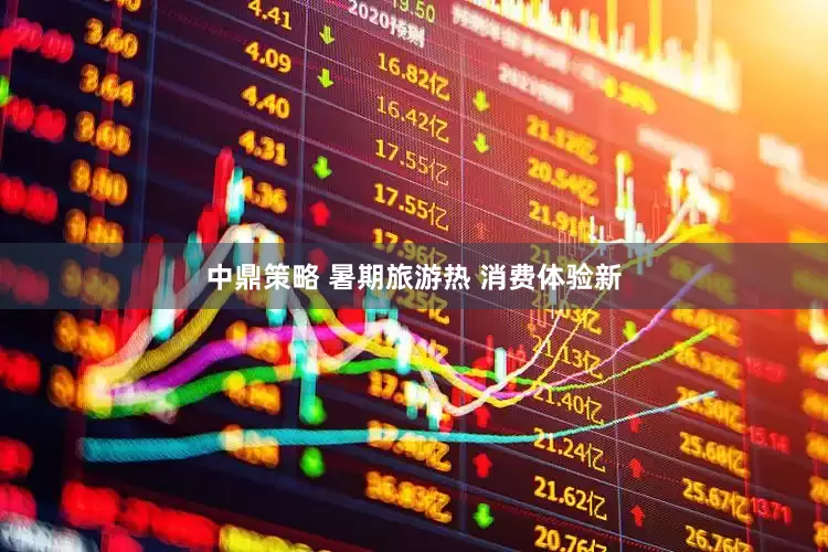 中鼎策略 暑期旅游热 消费体验新