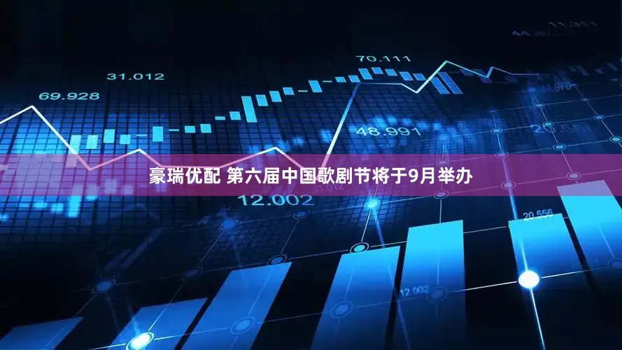 豪瑞优配 第六届中国歌剧节将于9月举办